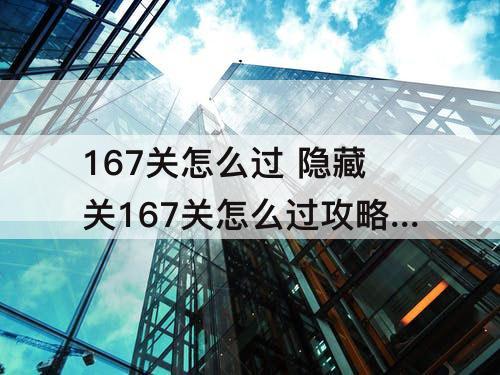 167关怎么过 隐藏关167关怎么过攻略教程