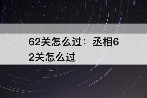 62关怎么过：丞相62关怎么过
