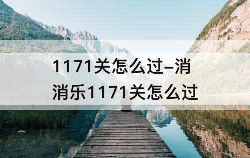 1171关怎么过-消消乐1171关怎么过
