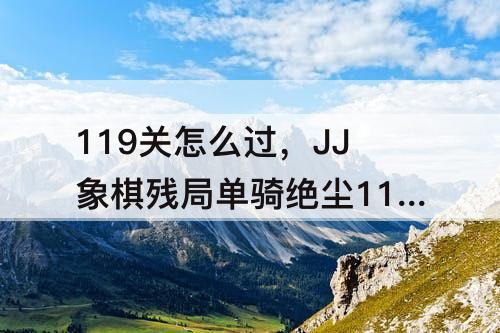 119关怎么过，JJ象棋残局单骑绝尘119关怎么过