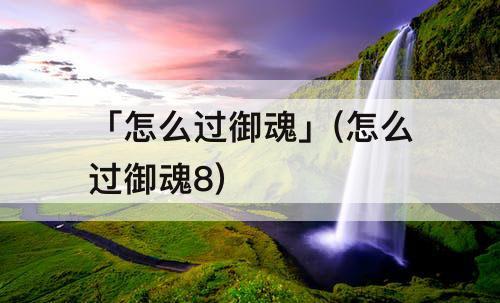 「怎么过御魂」(怎么过御魂8)
