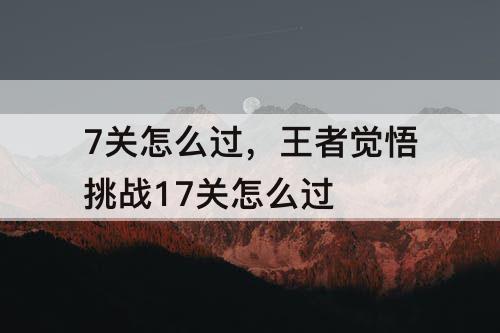 7关怎么过，王者觉悟挑战17关怎么过