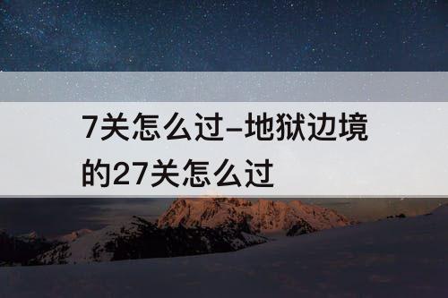 7关怎么过-地狱边境的27关怎么过