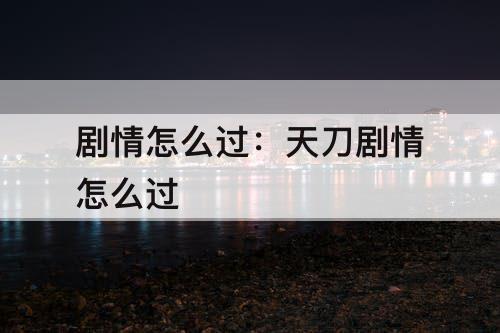 剧情怎么过：天刀剧情怎么过