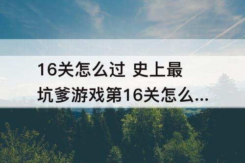 16关怎么过 史上最坑爹游戏第16关怎么过