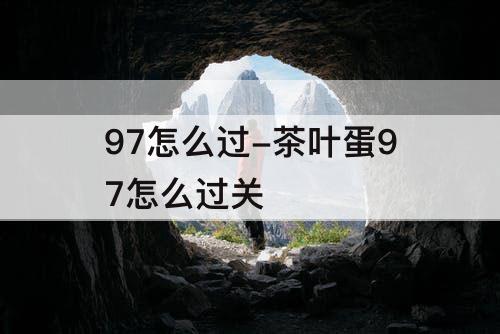 97怎么过-茶叶蛋97怎么过关