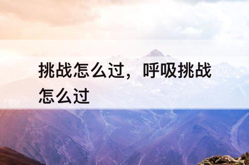 挑战怎么过，呼吸挑战怎么过