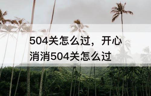 504关怎么过，开心消消504关怎么过