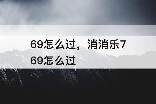 69怎么过，消消乐769怎么过