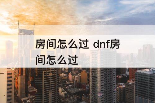 房间怎么过 dnf房间怎么过