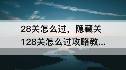 28关怎么过，隐藏关128关怎么过攻略教程