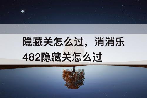 隐藏关怎么过，消消乐482隐藏关怎么过