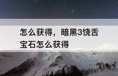 怎么获得，暗黑3饶舌宝石怎么获得