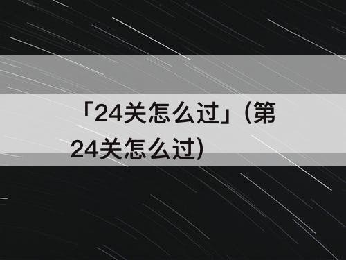 「24关怎么过」(第24关怎么过)