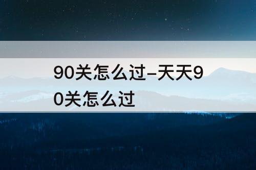 90关怎么过-天天90关怎么过