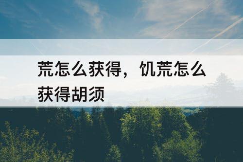 荒怎么获得，饥荒怎么获得胡须