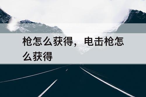 枪怎么获得，电击枪怎么获得