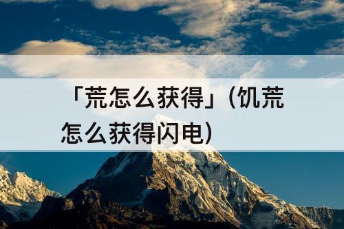 「荒怎么获得」(饥荒怎么获得闪电)