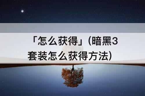 「怎么获得」(暗黑3套装怎么获得方法)