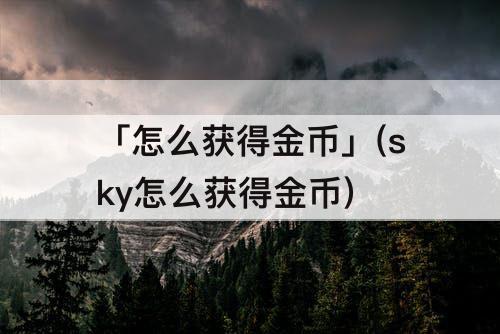 「怎么获得金币」(sky怎么获得金币)
