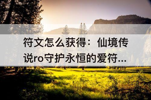 符文怎么获得：仙境传说ro守护永恒的爱符文怎么获得
