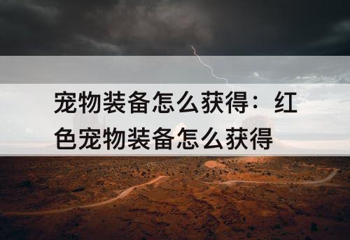 宠物装备怎么获得：红色宠物装备怎么获得