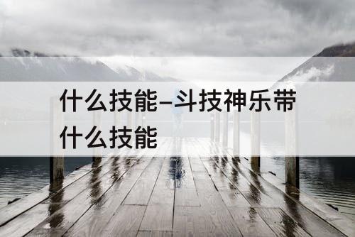 什么技能-斗技神乐带什么技能