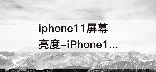 iphone11屏幕亮度-iPhone11屏幕亮度多少