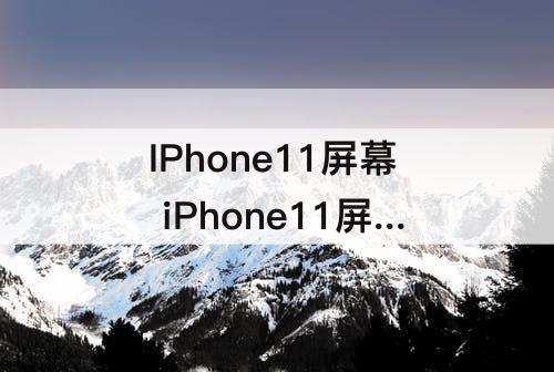 IPhone11屏幕 iPhone11屏幕跟iPhone7