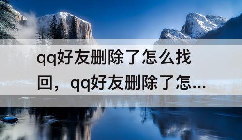 qq好友删除了怎么找回，qq好友删除了怎么找回来聊天记录