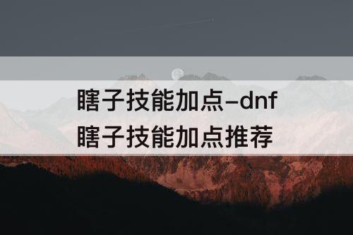 瞎子技能加点-dnf瞎子技能加点推荐