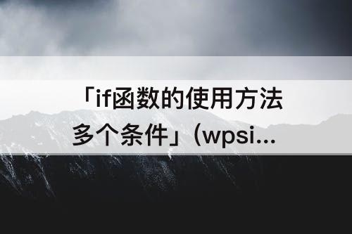 「if函数的使用方法多个条件」(wpsif函数的使用方法多个条件)