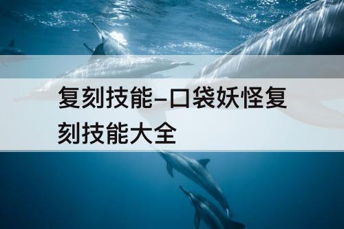 复刻技能-口袋妖怪复刻技能大全