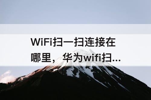 WiFi扫一扫连接在哪里，华为wifi扫一扫连接在哪里扫