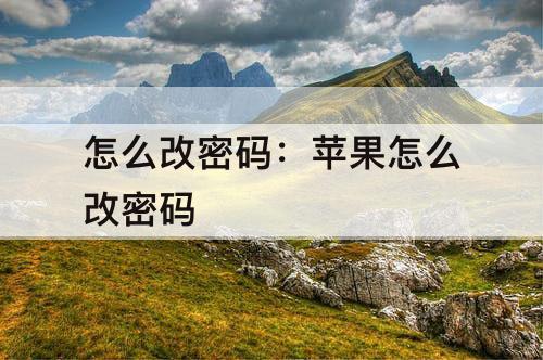 怎么改密码：苹果怎么改密码