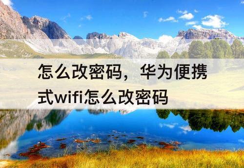 怎么改密码，华为便携式wifi怎么改密码