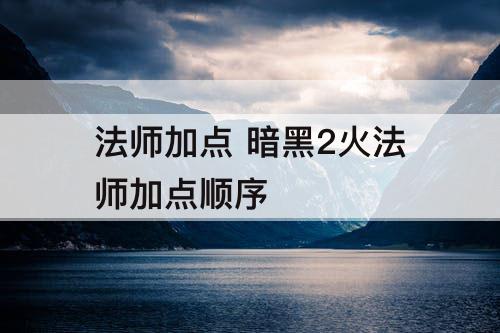 法师加点 暗黑2火法师加点顺序