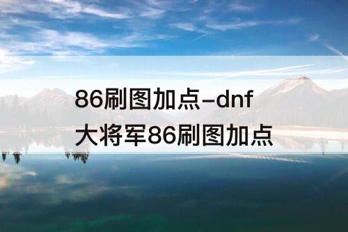 86刷图加点-dnf大将军86刷图加点