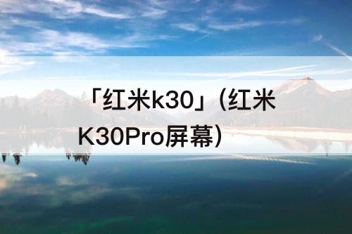 「红米k30」(红米K30Pro屏幕)