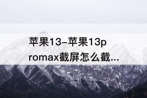苹果13-苹果13promax截屏怎么截快捷键