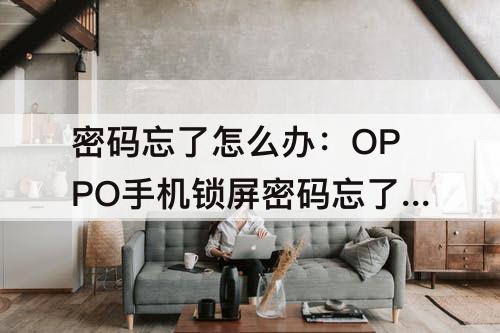 密码忘了怎么办：OPPO手机锁屏密码忘了怎么办