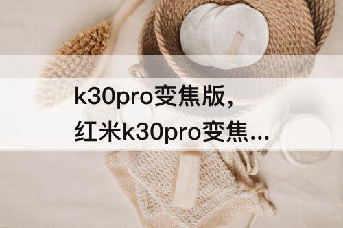 k30pro变焦版，红米k30pro变焦版镜头参数