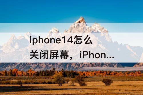 iphone14怎么关闭屏幕，iPhone14怎么关闭屏幕自动亮度