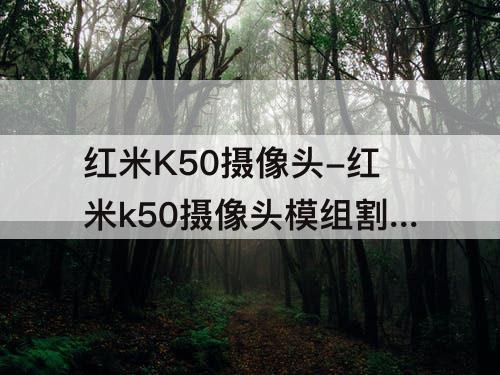 红米K50摄像头-红米k50摄像头模组割手