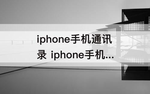 iphone手机通讯录 iphone手机通讯录删了怎么找回来