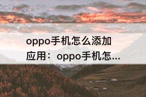 oppo手机怎么添加应用：oppo手机怎么添加应用图标