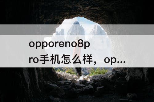 opporeno8pro手机怎么样，opporeno8pro手机怎么样好不好