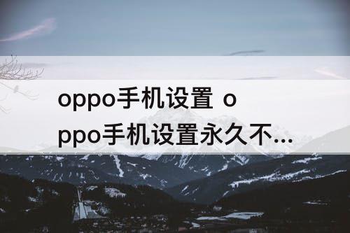 oppo手机设置 oppo手机设置永久不熄屏