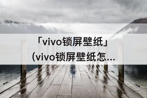 「vivo锁屏壁纸」(vivo锁屏壁纸怎么换成相册图片)