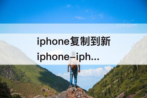 iphone复制到新iphone-iphone复制到新iphone不完全怎么处理